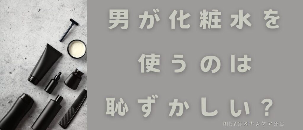 男性が化粧水を使うのは恥ずかしい？